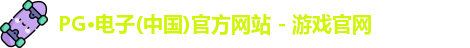 PG·电子(中国)官方网站 - 游戏官网
